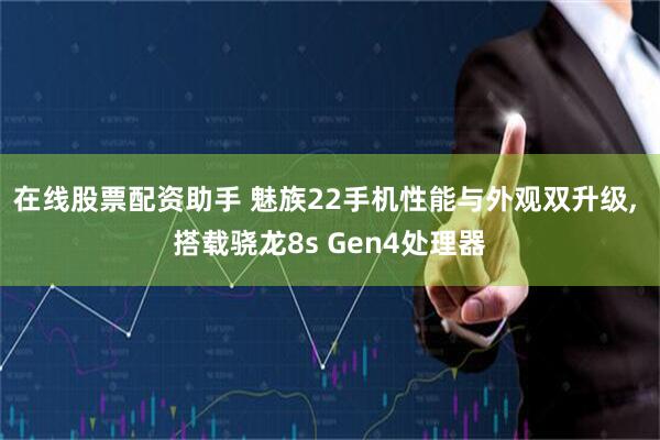 在线股票配资助手 魅族22手机性能与外观双升级, 搭载骁龙8s Gen4处理器