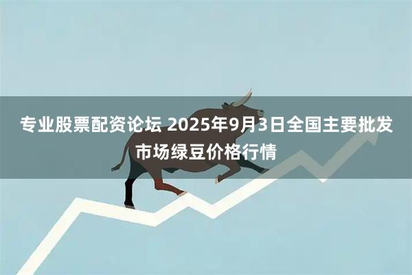 专业股票配资论坛 2025年9月3日全国主要批发市场绿豆价格行情