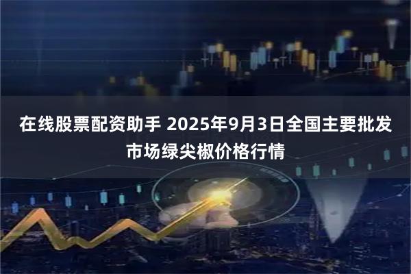 在线股票配资助手 2025年9月3日全国主要批发市场绿尖椒价格行情