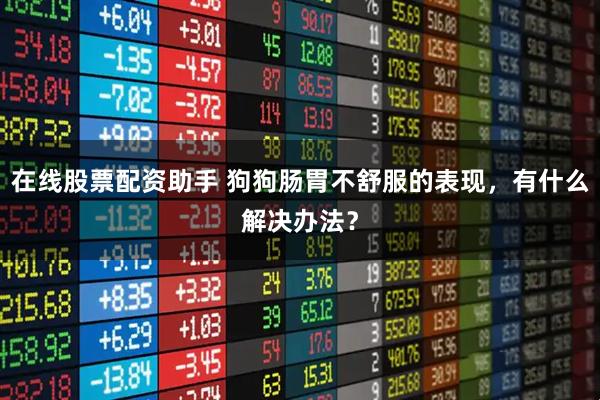 在线股票配资助手 狗狗肠胃不舒服的表现,有什么解决办法?