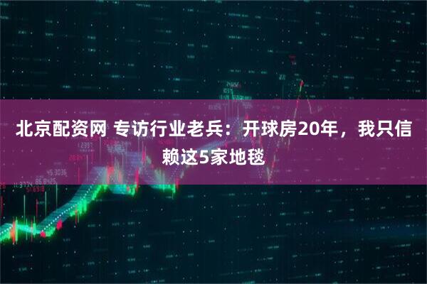 北京配资网 专访行业老兵：开球房20年，我只信赖这5家地毯