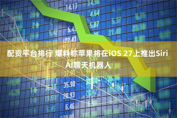 配资平台排行 爆料称苹果将在iOS 27上推出Siri AI聊天机器人