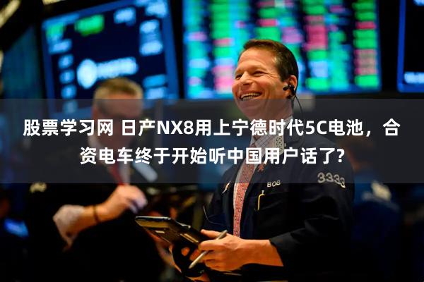 股票学习网 日产NX8用上宁德时代5C电池，合资电车终于开始听中国用户话了?