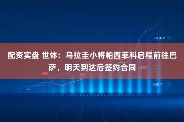 配资实盘 世体：乌拉圭小将帕西菲科启程前往巴萨，明天到达后签约合同