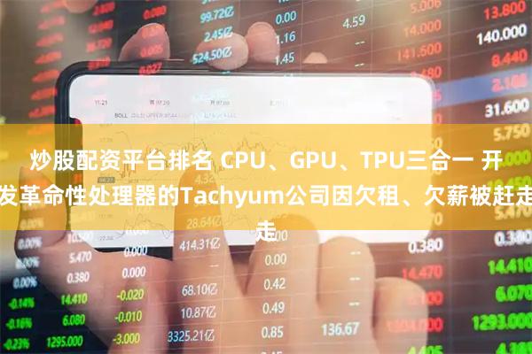 炒股配资平台排名 CPU、GPU、TPU三合一 开发革命性处理器的Tachyum公司因欠租、欠薪被赶走
