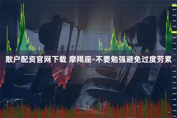 散户配资官网下载 摩羯座-不要勉强避免过度劳累