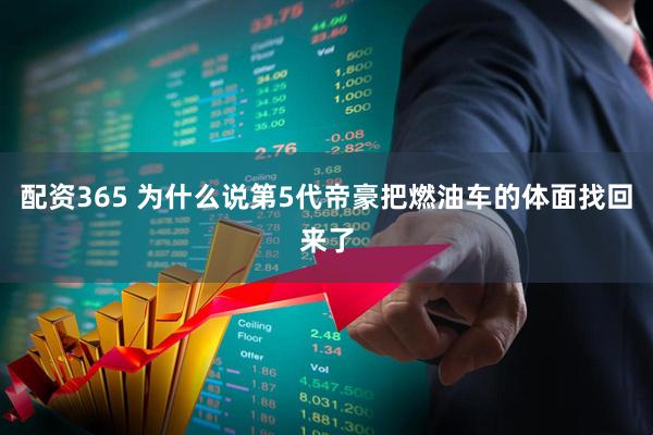 配资365 为什么说第5代帝豪把燃油车的体面找回来了