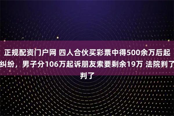 正规配资门户网 四人合伙买彩票中得500余万后起纠纷，男子分106万起诉朋友索要剩余19万 法院判了