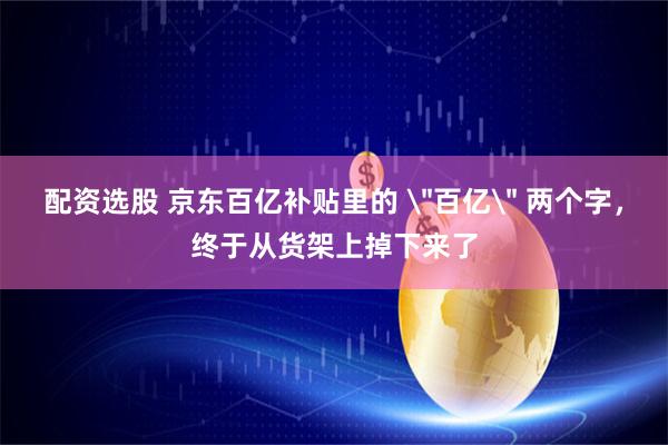 配资选股 京东百亿补贴里的 