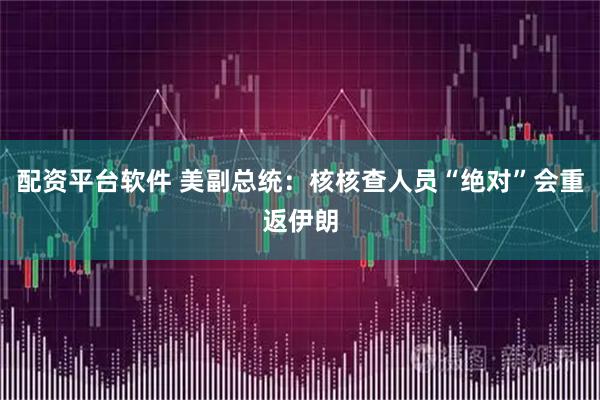 配资平台软件 美副总统：核核查人员“绝对”会重返伊朗