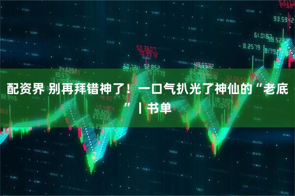 配资界 别再拜错神了!一口气扒光了神仙的“老底”丨书单