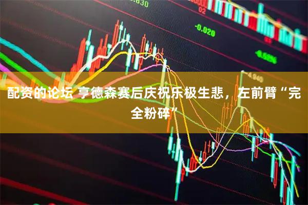 配资的论坛 亨德森赛后庆祝乐极生悲,左前臂“完全粉碎”