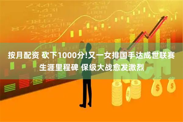 按月配资 砍下1000分!又一女排国手达成世联赛生涯里程碑 保级大战愈发激烈