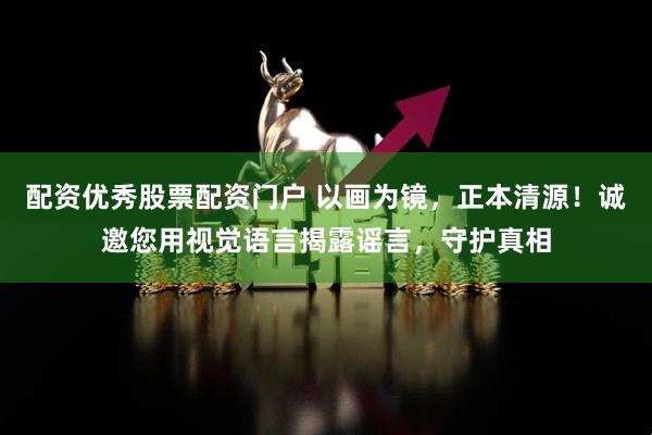 配资优秀股票配资门户 以画为镜，正本清源！诚邀您用视觉语言揭露谣言，守护真相